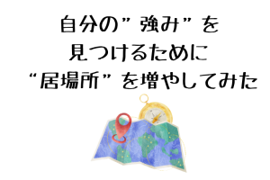 自分の”強み”を見つけるために”居場所”を増やしてみた